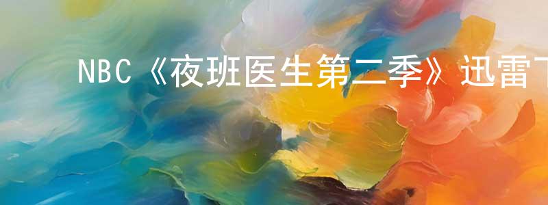 陈佑民发布NBC《夜班医生第二季》迅雷下载/在线观看/百度云-都市/情感-美剧天堂